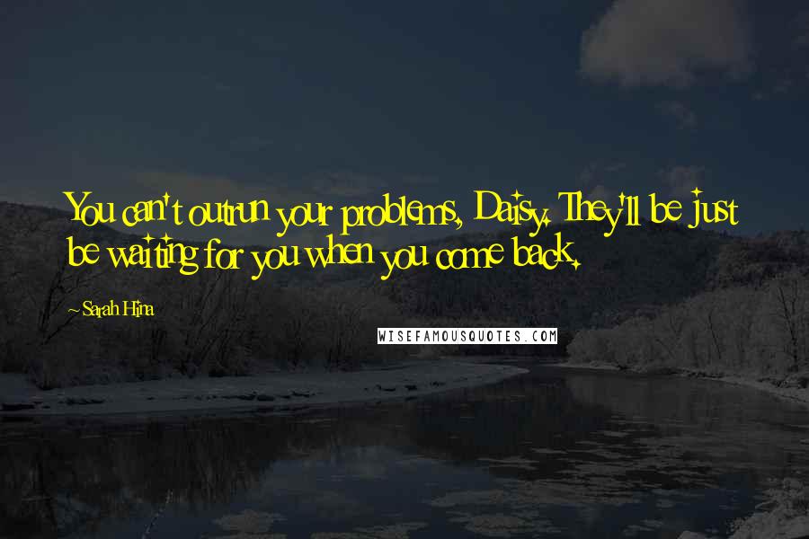Sarah Hina Quotes: You can't outrun your problems, Daisy. They'll be just be waiting for you when you come back.