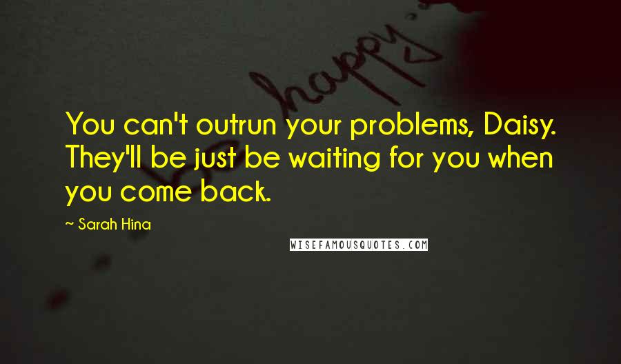 Sarah Hina Quotes: You can't outrun your problems, Daisy. They'll be just be waiting for you when you come back.
