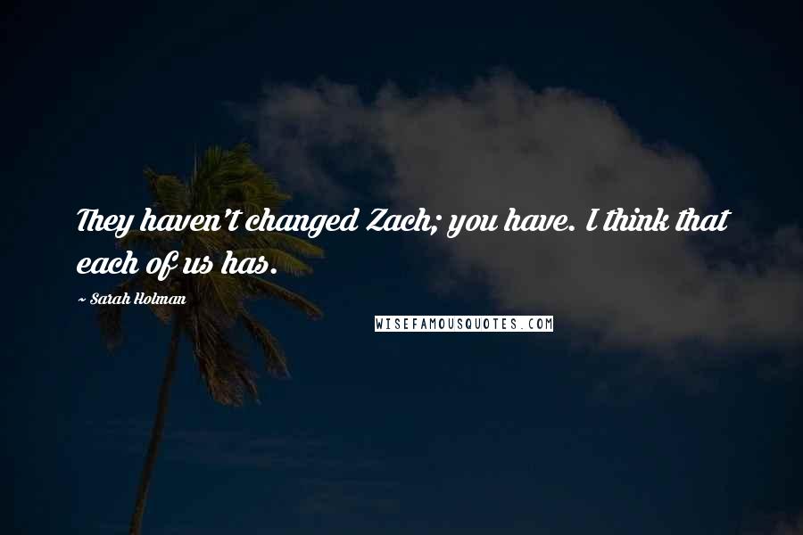 Sarah Holman Quotes: They haven't changed Zach; you have. I think that each of us has.