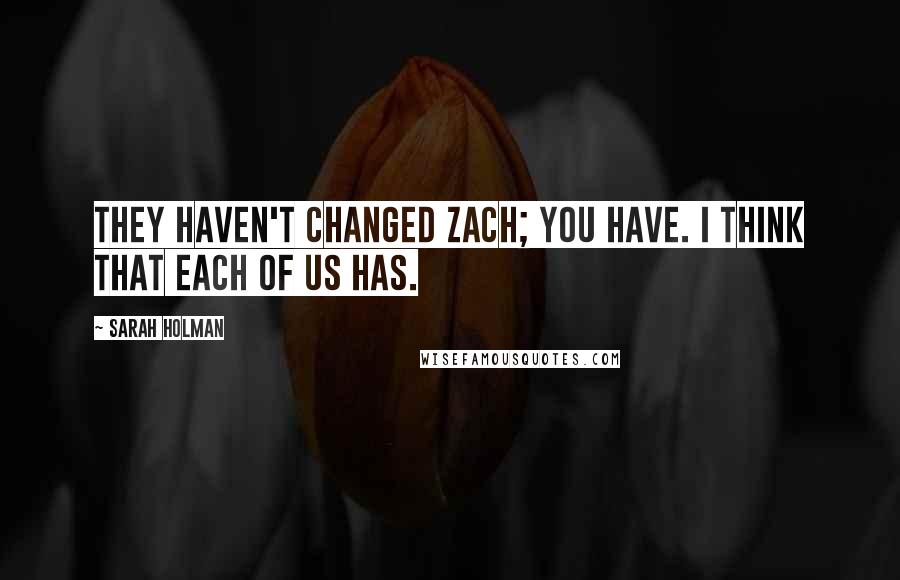 Sarah Holman Quotes: They haven't changed Zach; you have. I think that each of us has.