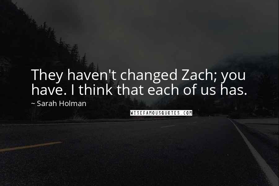 Sarah Holman Quotes: They haven't changed Zach; you have. I think that each of us has.