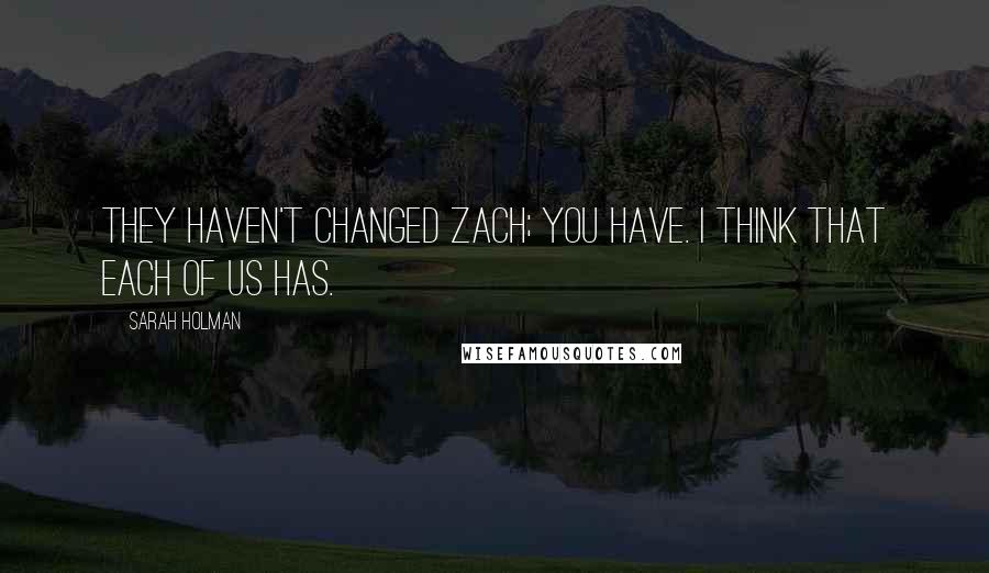 Sarah Holman Quotes: They haven't changed Zach; you have. I think that each of us has.