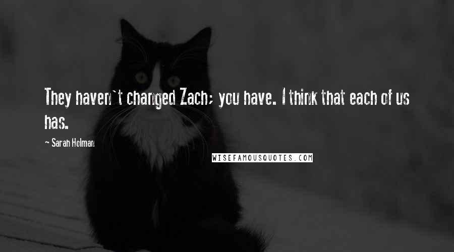 Sarah Holman Quotes: They haven't changed Zach; you have. I think that each of us has.