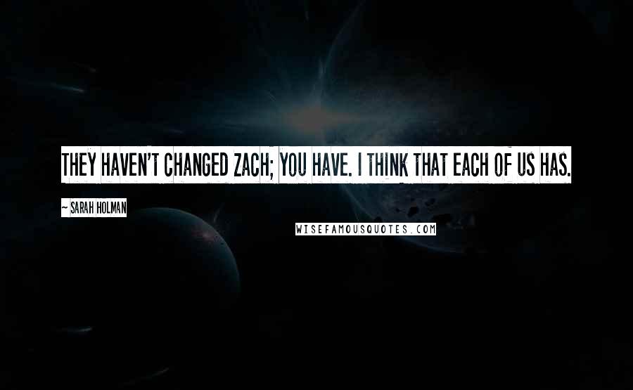 Sarah Holman Quotes: They haven't changed Zach; you have. I think that each of us has.