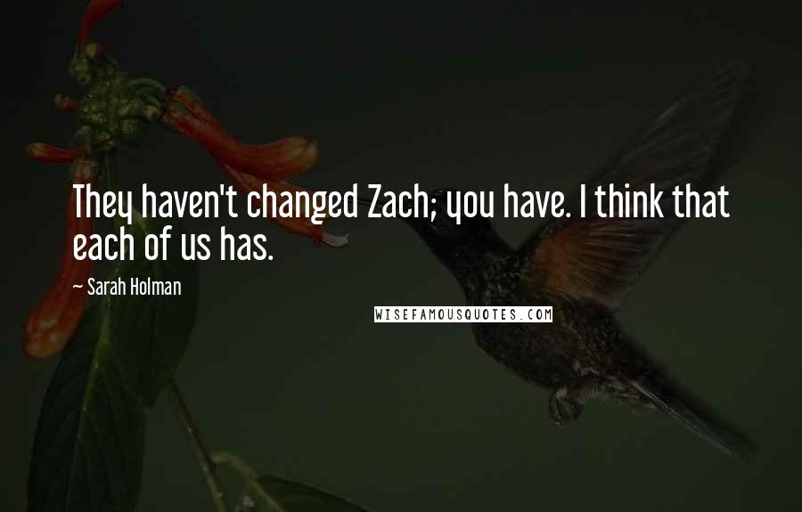 Sarah Holman Quotes: They haven't changed Zach; you have. I think that each of us has.