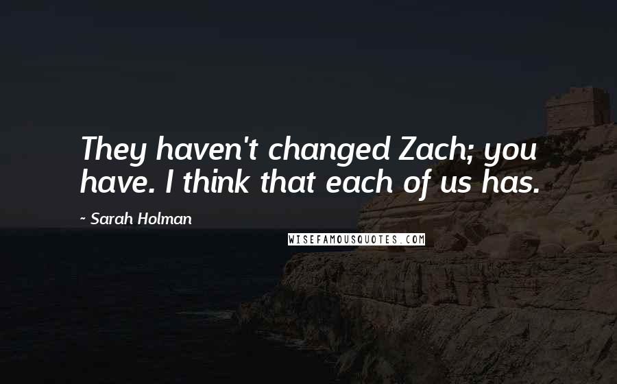 Sarah Holman Quotes: They haven't changed Zach; you have. I think that each of us has.