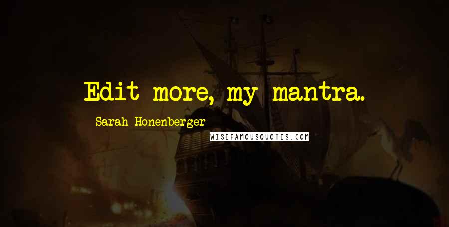 Sarah Honenberger Quotes: Edit more, my mantra.