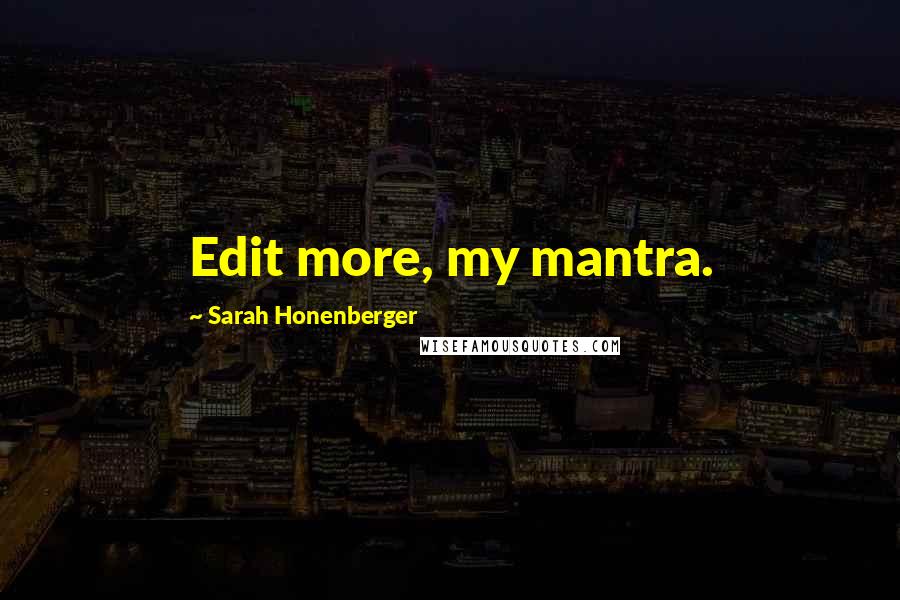 Sarah Honenberger Quotes: Edit more, my mantra.