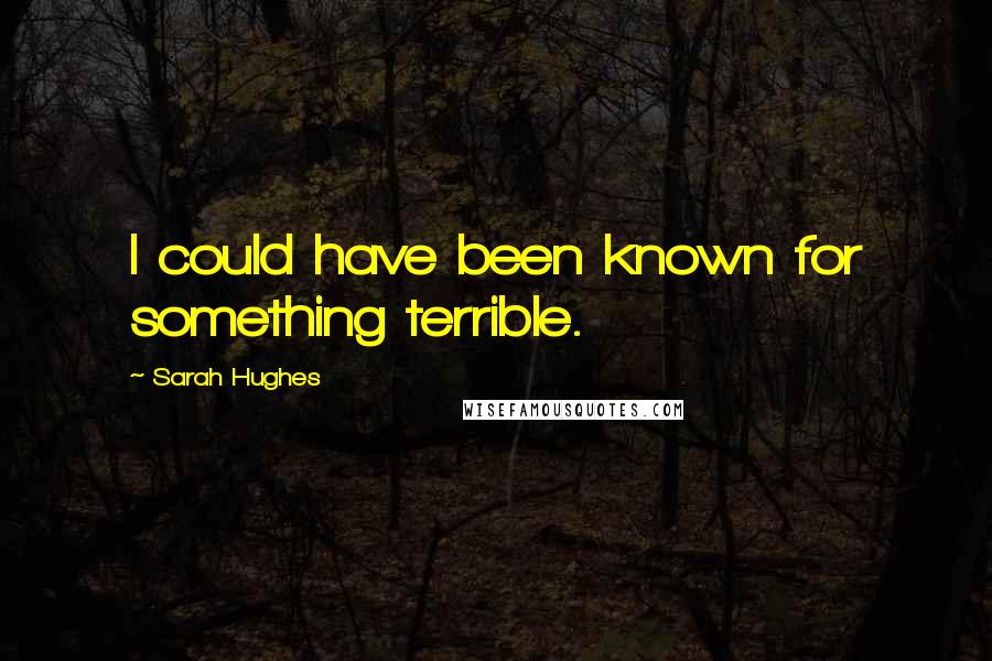 Sarah Hughes Quotes: I could have been known for something terrible.