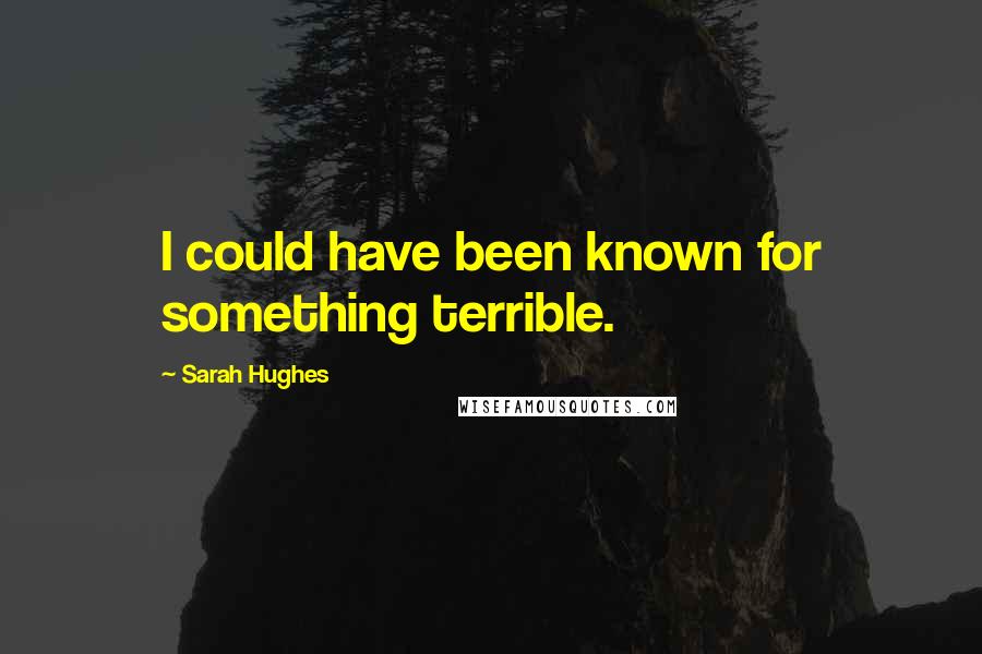 Sarah Hughes Quotes: I could have been known for something terrible.