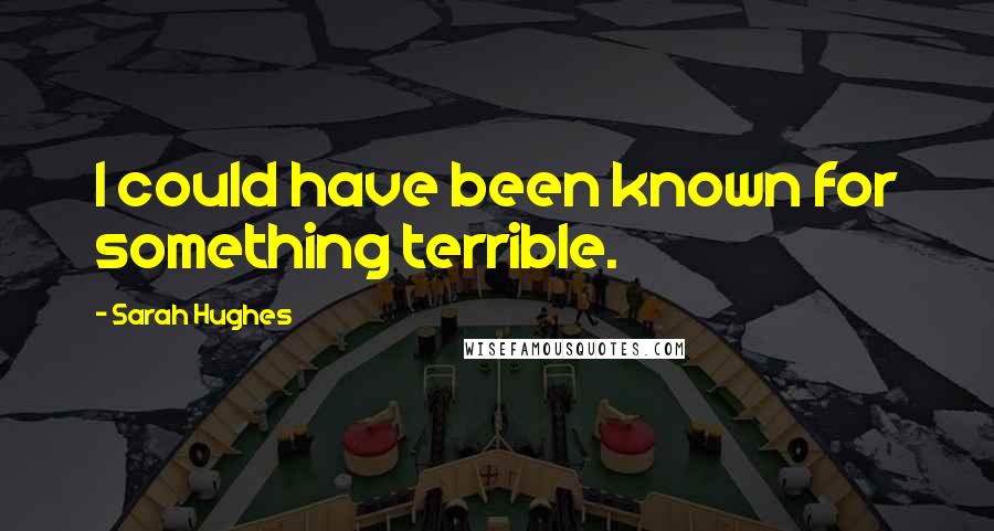 Sarah Hughes Quotes: I could have been known for something terrible.