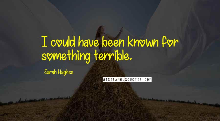Sarah Hughes Quotes: I could have been known for something terrible.