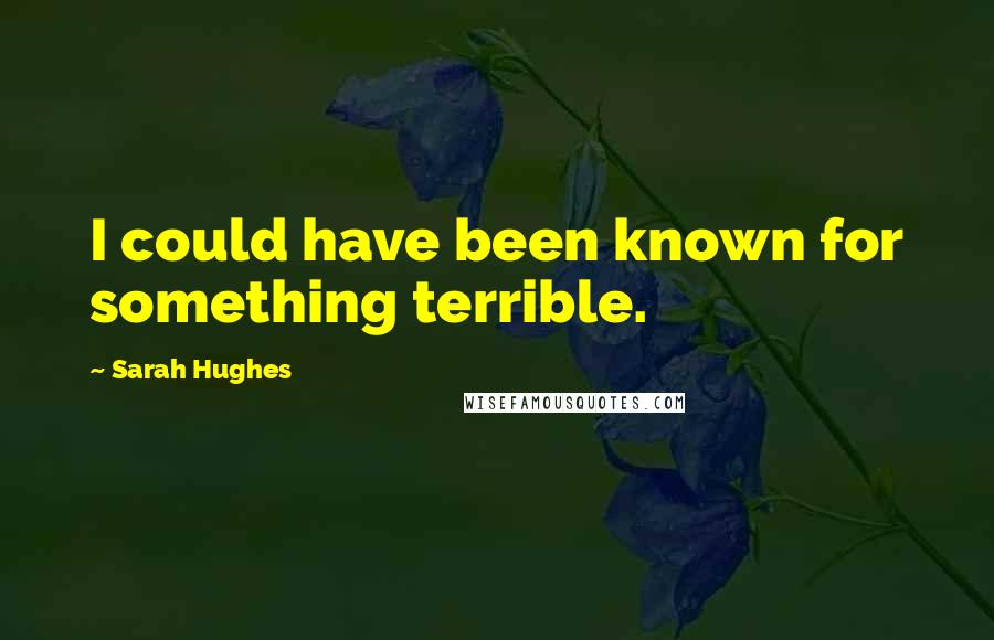 Sarah Hughes Quotes: I could have been known for something terrible.