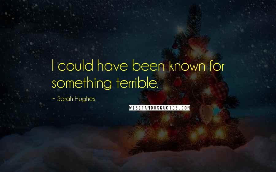 Sarah Hughes Quotes: I could have been known for something terrible.