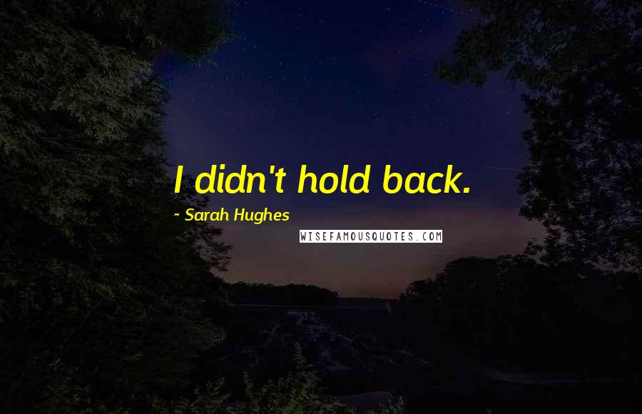 Sarah Hughes Quotes: I didn't hold back.