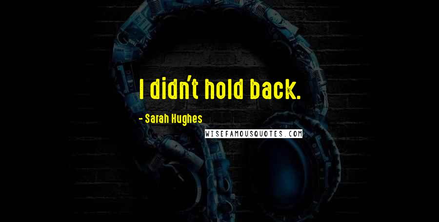 Sarah Hughes Quotes: I didn't hold back.