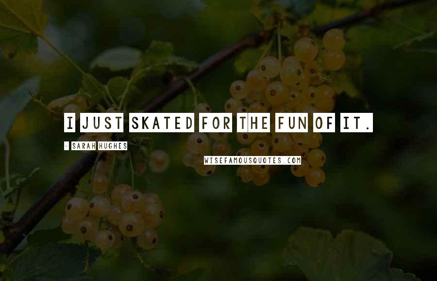 Sarah Hughes Quotes: I just skated for the fun of it.