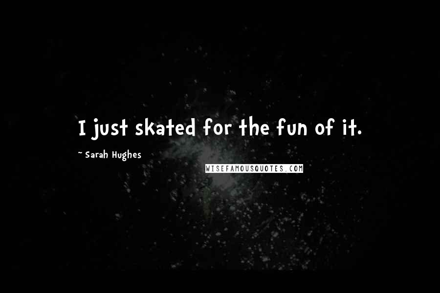 Sarah Hughes Quotes: I just skated for the fun of it.