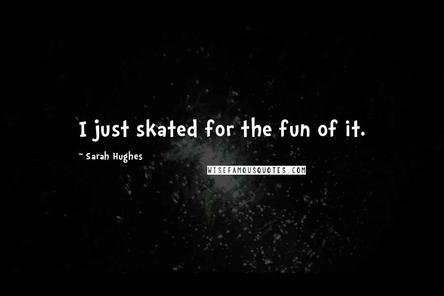 Sarah Hughes Quotes: I just skated for the fun of it.