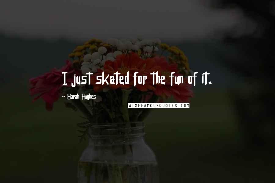 Sarah Hughes Quotes: I just skated for the fun of it.