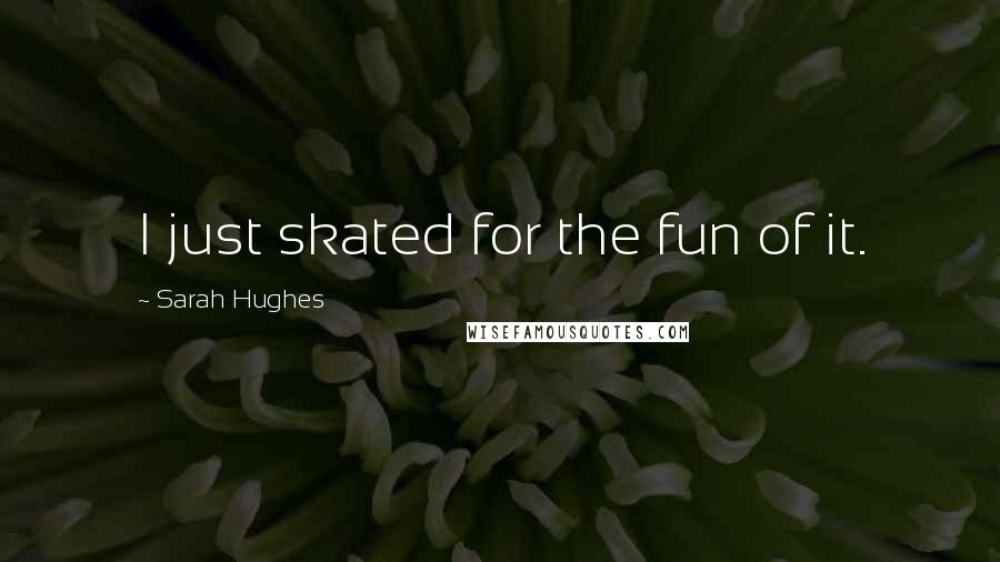 Sarah Hughes Quotes: I just skated for the fun of it.