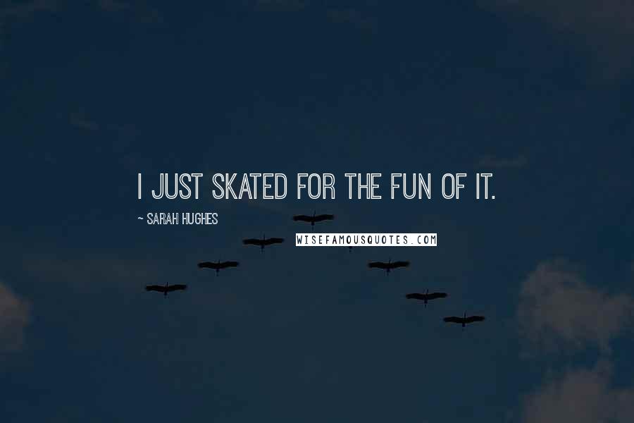 Sarah Hughes Quotes: I just skated for the fun of it.