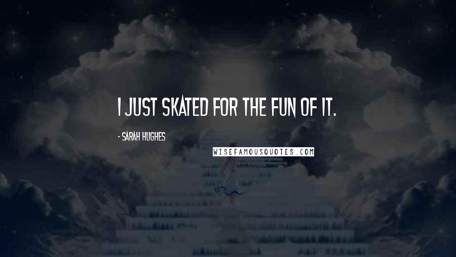 Sarah Hughes Quotes: I just skated for the fun of it.