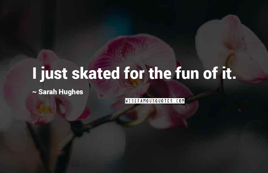 Sarah Hughes Quotes: I just skated for the fun of it.