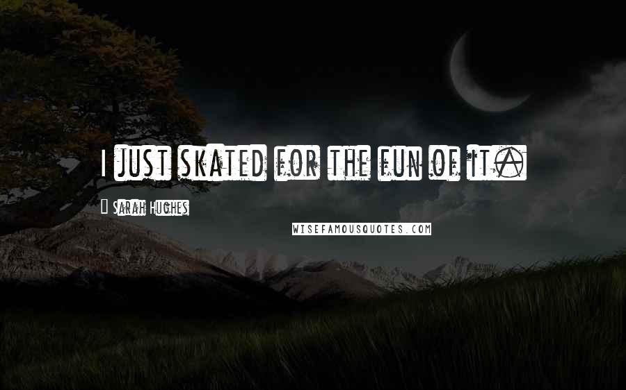 Sarah Hughes Quotes: I just skated for the fun of it.