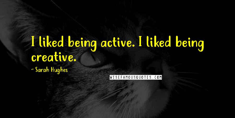 Sarah Hughes Quotes: I liked being active. I liked being creative.