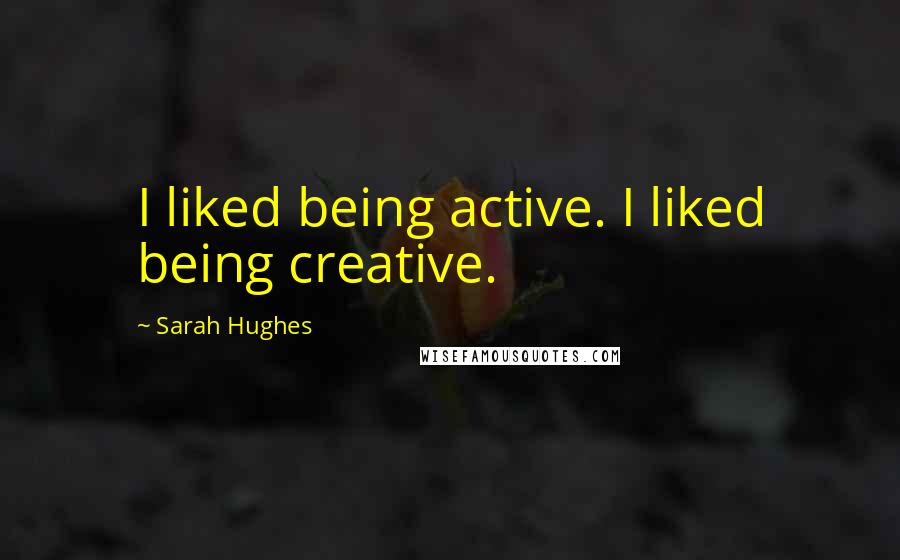 Sarah Hughes Quotes: I liked being active. I liked being creative.