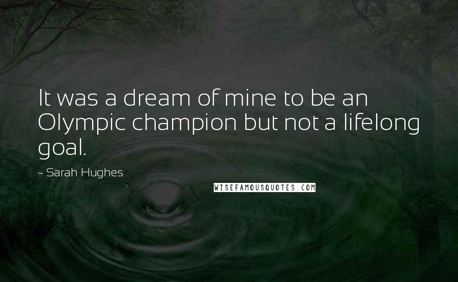 Sarah Hughes Quotes: It was a dream of mine to be an Olympic champion but not a lifelong goal.