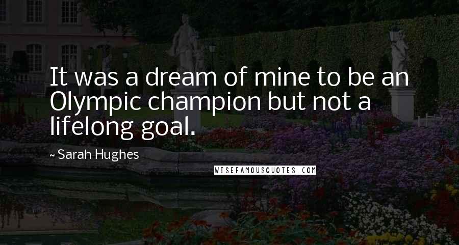 Sarah Hughes Quotes: It was a dream of mine to be an Olympic champion but not a lifelong goal.