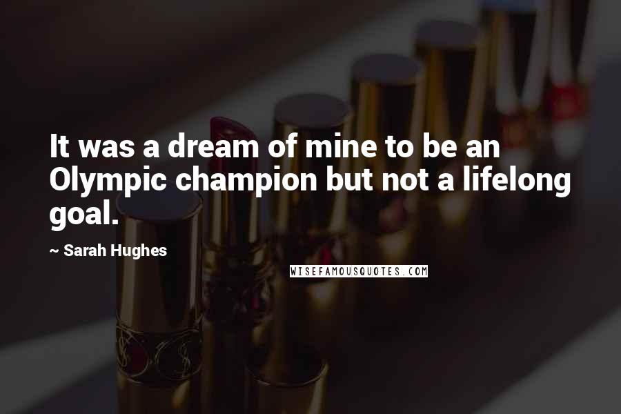 Sarah Hughes Quotes: It was a dream of mine to be an Olympic champion but not a lifelong goal.