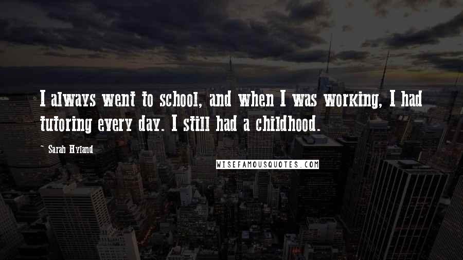 Sarah Hyland Quotes: I always went to school, and when I was working, I had tutoring every day. I still had a childhood.