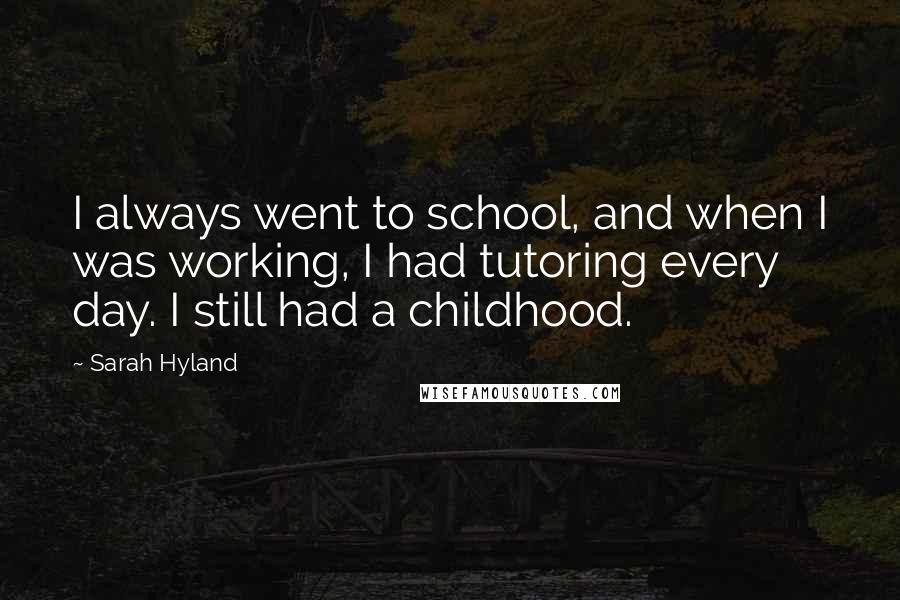 Sarah Hyland Quotes: I always went to school, and when I was working, I had tutoring every day. I still had a childhood.