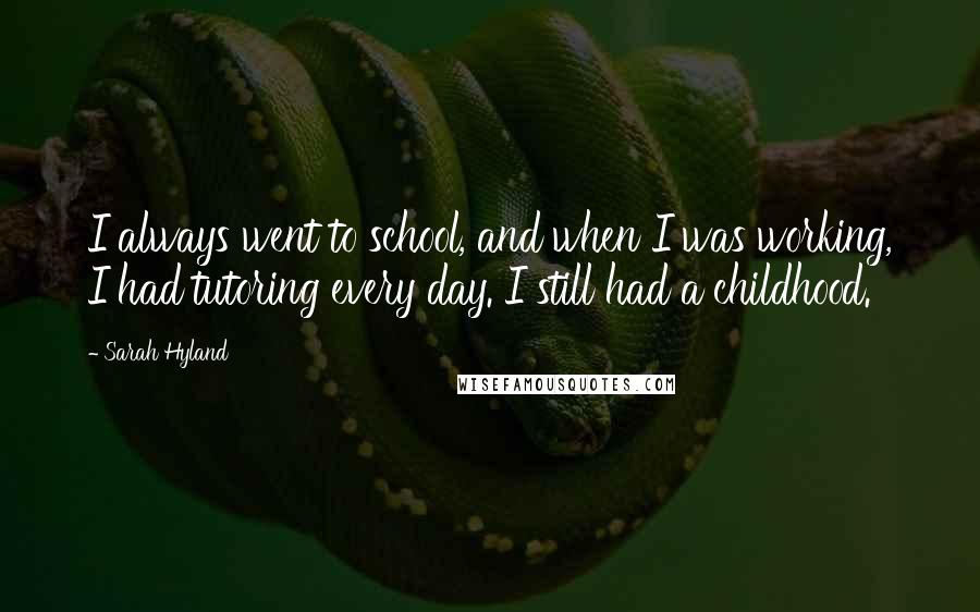 Sarah Hyland Quotes: I always went to school, and when I was working, I had tutoring every day. I still had a childhood.