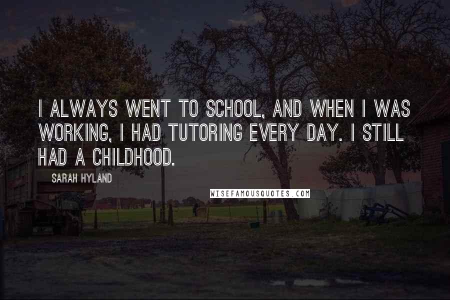 Sarah Hyland Quotes: I always went to school, and when I was working, I had tutoring every day. I still had a childhood.