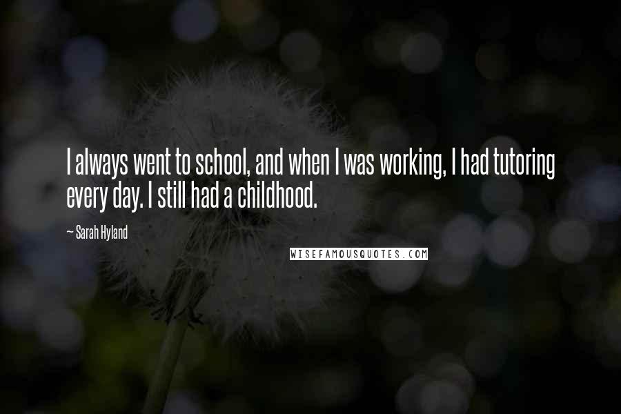 Sarah Hyland Quotes: I always went to school, and when I was working, I had tutoring every day. I still had a childhood.