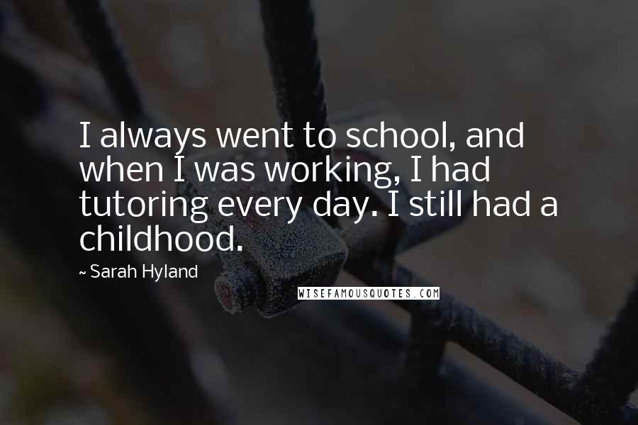 Sarah Hyland Quotes: I always went to school, and when I was working, I had tutoring every day. I still had a childhood.