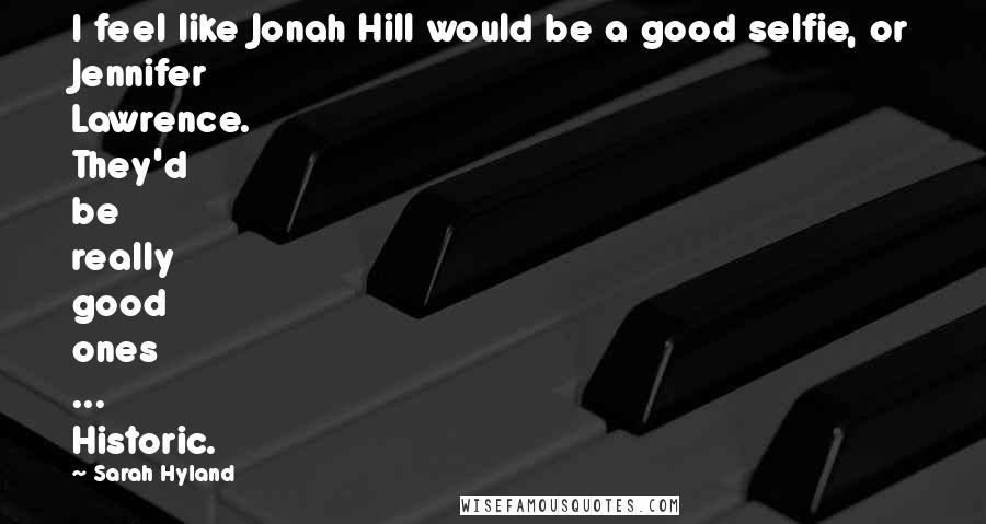 Sarah Hyland Quotes: I feel like Jonah Hill would be a good selfie, or Jennifer Lawrence. They'd be really good ones ... Historic.