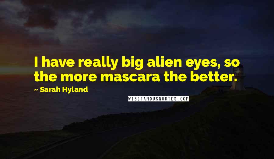 Sarah Hyland Quotes: I have really big alien eyes, so the more mascara the better.