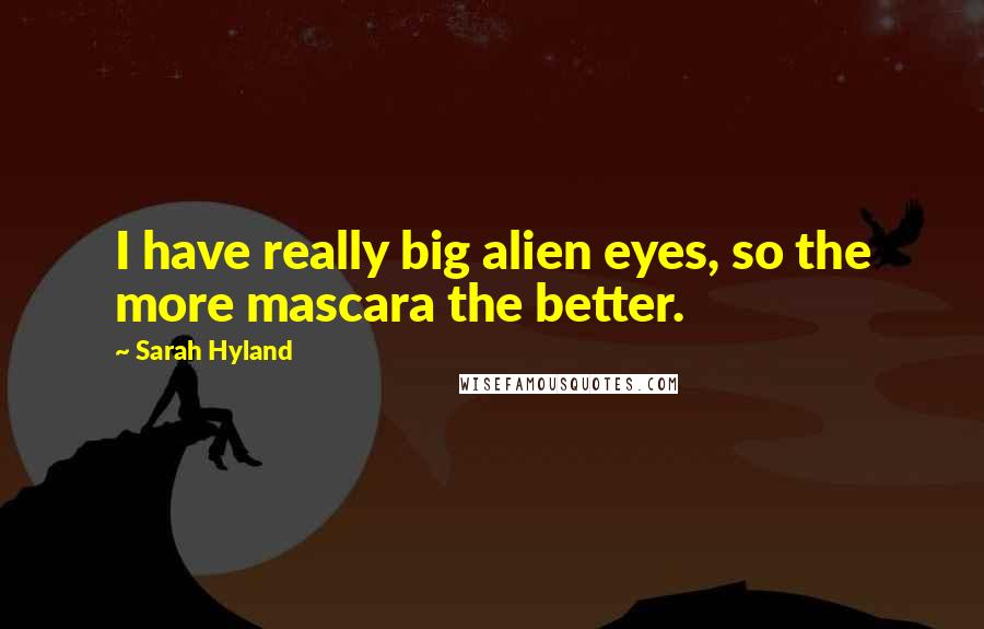 Sarah Hyland Quotes: I have really big alien eyes, so the more mascara the better.