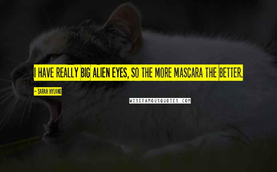 Sarah Hyland Quotes: I have really big alien eyes, so the more mascara the better.