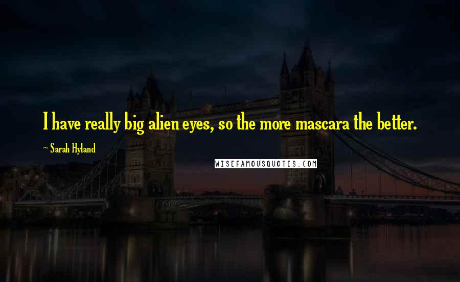Sarah Hyland Quotes: I have really big alien eyes, so the more mascara the better.
