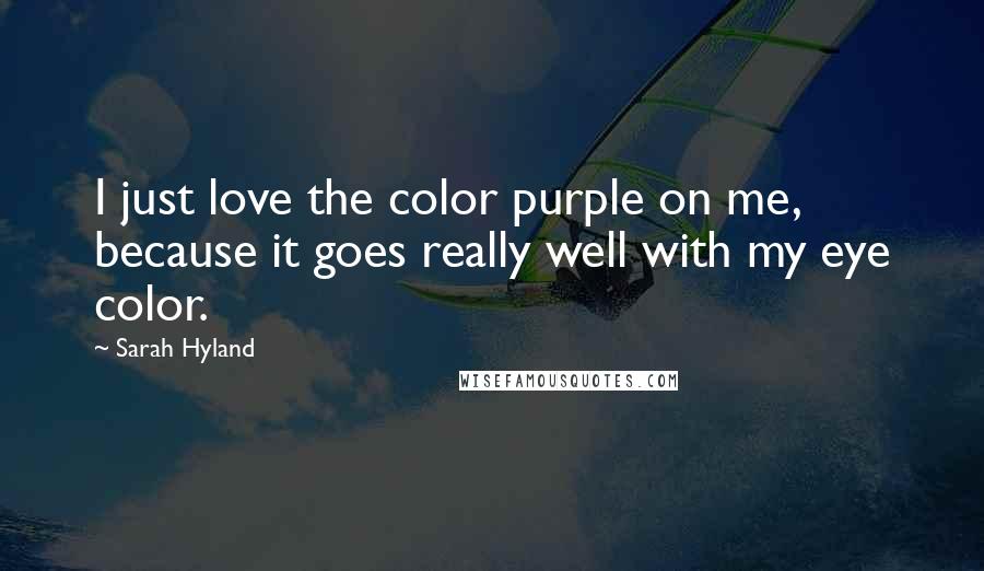 Sarah Hyland Quotes: I just love the color purple on me, because it goes really well with my eye color.