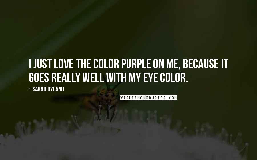 Sarah Hyland Quotes: I just love the color purple on me, because it goes really well with my eye color.