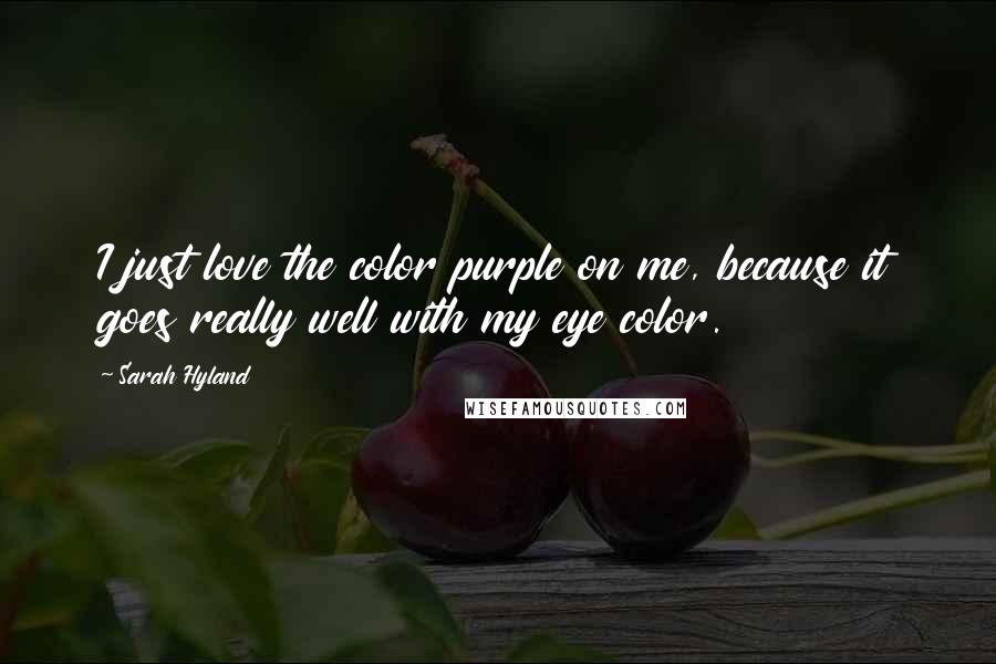 Sarah Hyland Quotes: I just love the color purple on me, because it goes really well with my eye color.