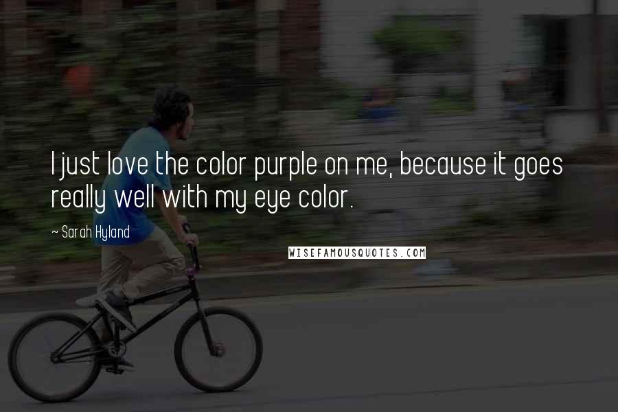 Sarah Hyland Quotes: I just love the color purple on me, because it goes really well with my eye color.