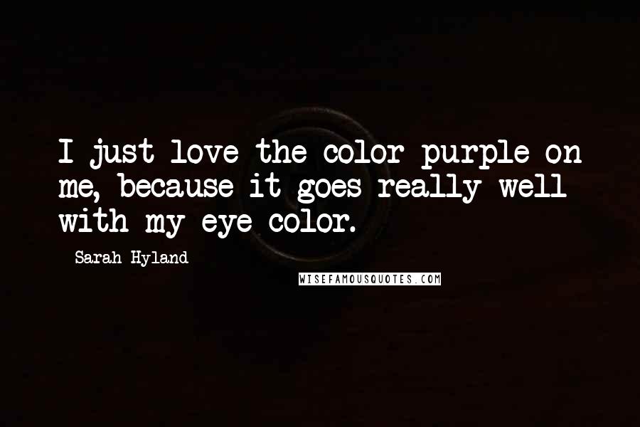 Sarah Hyland Quotes: I just love the color purple on me, because it goes really well with my eye color.